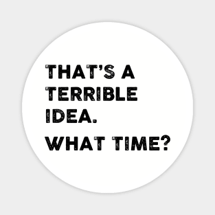 That's a Terrible Idea.  What Time? Magnet